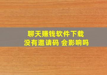 聊天赚钱软件下载 没有邀请码 会影响吗